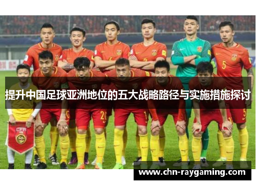 提升中国足球亚洲地位的五大战略路径与实施措施探讨