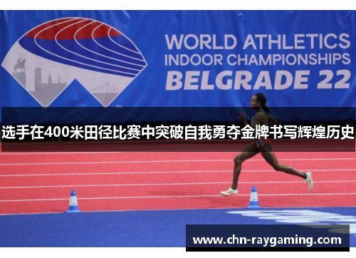 选手在400米田径比赛中突破自我勇夺金牌书写辉煌历史 选手在400米田径比赛中突破自我勇夺金牌书写辉煌历史