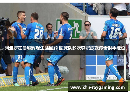 阿圭罗在曼城辉煌生涯回顾 助球队多次夺冠成就传奇射手地位