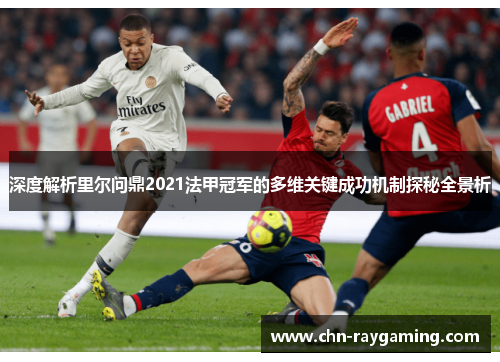 深度解析里尔问鼎2021法甲冠军的多维关键成功机制探秘全景析 深度解析里尔问鼎2021法甲冠军的多维关键成功机制探秘全景析