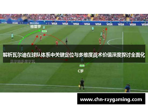 解析瓦尔迪在球队体系中关键定位与多维度战术价值深度探讨全面化