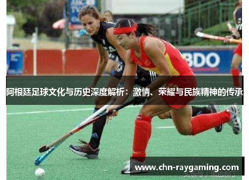阿根廷足球文化与历史深度解析:激情、荣耀与民族精神的传承 阿根廷足球文化与历史深度解析:激情、荣耀与民族精神的传承